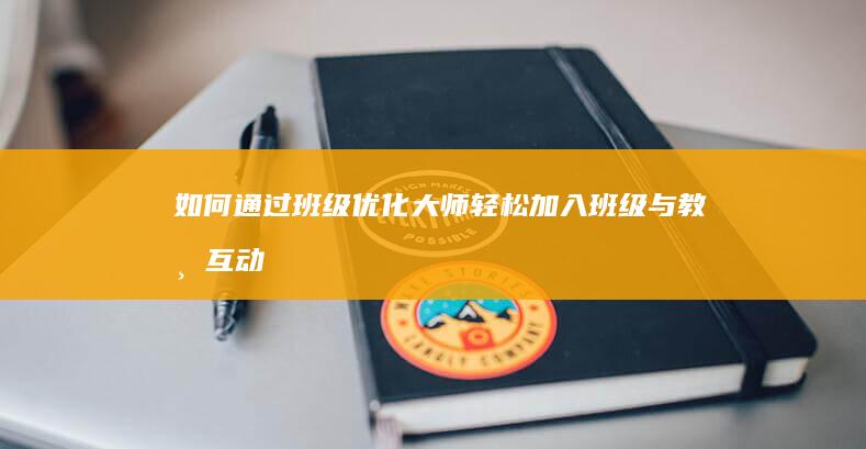 如何通过班级优化大师轻松加入班级与教师互动